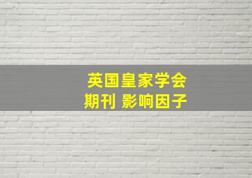 英国皇家学会期刊 影响因子